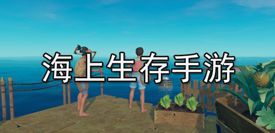 海上生存手游推荐-海上生存手游排行榜