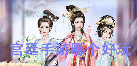 宫廷手游哪个好玩_宫廷游戏排行榜前十名_宫廷手游大全女生